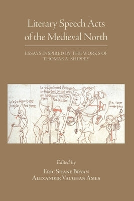 Literary Speech Acts of the Medieval North: Essays Inspired by the Works of Thomas A. Shippey Volume 552 by Bryan, Eric Shane