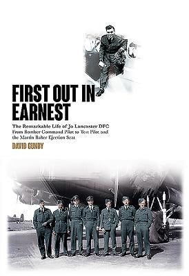 First Out in Earnest: The Remarkable Life of Jo Lancaster Dfc from Bomber Command Pilot to Test Pilot and the Martin Baker Ejection Seat by Gunby, David