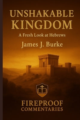 Unshakable Kingdom: A Fresh Look at Hebrews by Burke, James