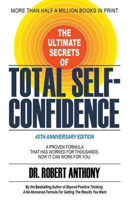 The Ultimate Secrets of Total Self-Confidence: A Proven Formula That Has Worked for Thousands. Now It Can Work for You. by Anthony, Robert