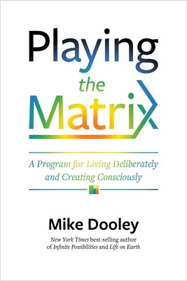 Playing the Matrix: A Program for Living Deliberately and Creating Consciously by Dooley, Mike