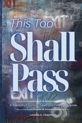 This Too Shall Pass: A Memoir of Survival, Loss, and Finding Purpose by Oberheim, Loretta A.