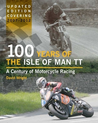 100 Years of the Isle of Man Tt: A Century of Motorcycle Racing 2007-2012 by Wright, David