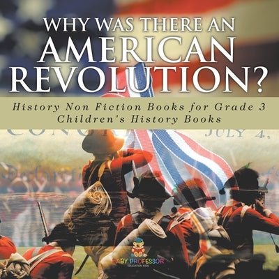 Why Was There An American Revolution? History Non Fiction Books for Grade 3 Children's History Books by Baby Professor