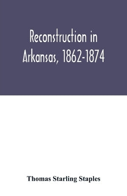 Reconstruction in Arkansas, 1862-1874 by Starling Staples, Thomas