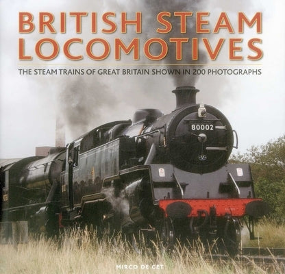 British Steam Locomotives: The Steam Trains of Great Britain Shown in 200 Photographs by Cet, Mirco de
