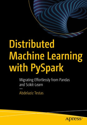 Distributed Machine Learning with Pyspark: Migrating Effortlessly from Pandas and Scikit-Learn by Testas, Abdelaziz