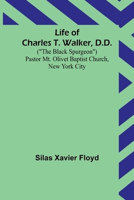 Life of Charles T. Walker, D.D.: ("The Black Spurgeon") Pastor Mt. Olivet Baptist Church, New York City by Xavier Floyd, Silas