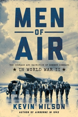 Men of Air: The Courage and Sacrifice of Bomber Command in World War II by Wilson, Kevin