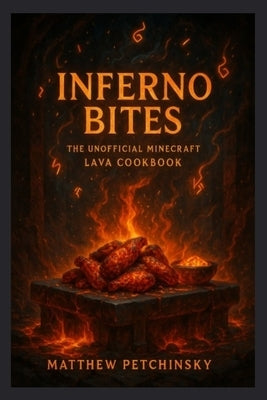 Inferno Bites: The UnOfficial Minecraft Lava Cookbook by Petchinsky, Matthew