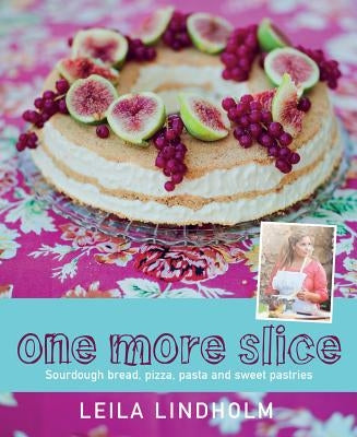One More Slice: Sourdough Bread, Pizza, Pasta and Sweet Pastries by Lindholm, Leila