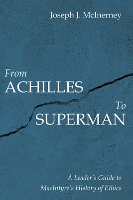 From Achilles to Superman: A Leader's Guide to Macintyre's History of Ethics by McInerney, Joseph J.