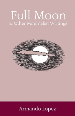 Full Moon & Other Minimalist Writings by Lopez, Armando
