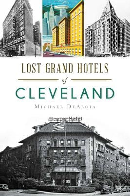 Lost Grand Hotels of Cleveland by Dealoia, Michael C.