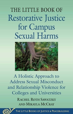 The Little Book of Restorative Justice for Campus Sexual Harms: A Holistic Approach for Colleges and Universities to Address Sexual Misconduct and Rel by Sawatzky, Rachel Roth