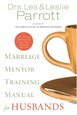 Marriage Mentor Training Manual for Husbands: A Ten-Session Program for Equipping Marriage Mentors by Parrott, Les And Leslie