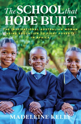 The School That Hope Built: The Inspirational Australian Woman Using the Power of Education to Fight Poverty in Africa by Kelly, Madeleine