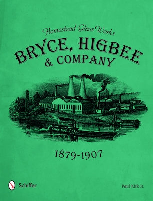 Homestead Glass Works: Bryce, Higbee & Company, 1879-1907 by Kirk Jr, Paul