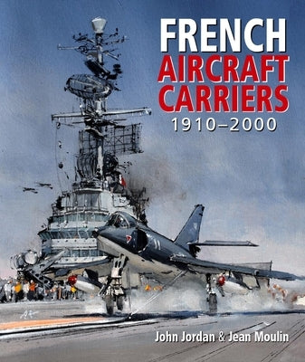 French Aircraft Carriers, 1910-2000 by Jordan, John