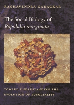The Social Biology of Ropalidia Marginata: Toward Understanding the Evolution of Eusociality by Gadagkar, Raghavendra