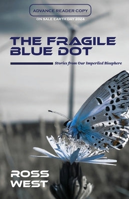 The Fragile Blue Dot: Stories from Our Imperiled Biosphere by West, Ross