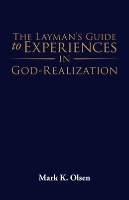The Layman's Guide to Experiences in God-Realization by Mark K Olsen