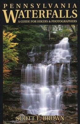 Pennsylvania Waterfalls: A Guide for Hikers & Photographers by Brown, Scott E.
