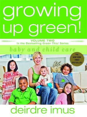 Growing Up Green: Baby and Child Care: Volume 2 in the Bestselling Green This! Series by Imus, Deirdre