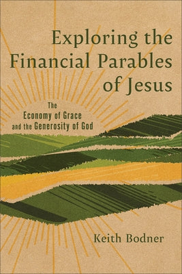 Exploring the Financial Parables of Jesus: The Economy of Grace and the Generosity of God by Bodner, Keith
