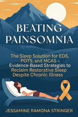Beating Painsomnia: The Sleep Solution for EDS, POTS, and MCAS - Evidence-Based Strategies to Reclaim Restorative Sleep Despite Chronic Illness by Stringer, Jessamine Ramona