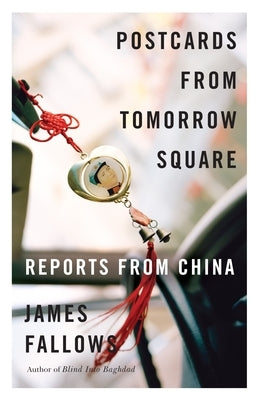 Postcards from Tomorrow Square: Reports from China by Fallows, James
