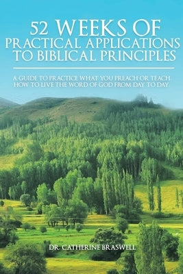 52 Weeks of Practical Applications to Biblical Principles: A Guide to Practice What You Preach or Teach. How to Live the Word of God from Day to Day by Braswell, Catherine