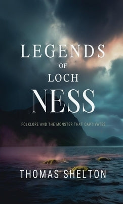 Legends of Loch Ness: Folklore and the Monster that Captivates by Shelton, Thomas