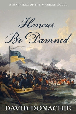 Honour Be Damned: A Markham of the Marines Novel by Donachie, David