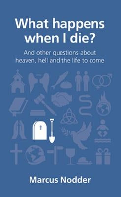 What Happens When I Die?: And Other Questions about Heaven, Hell and the Life to Come by Nodder, Marcus