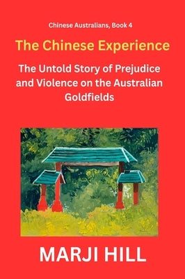 The Chinese Experience: The Untold Story of Prejudice and Violence on the Australian Goldfields by Hill, Marji