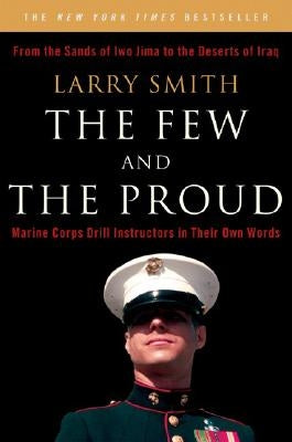 The Few and the Proud: Marine Corps Drill Instructors in Their Own Words by Smith, Larry