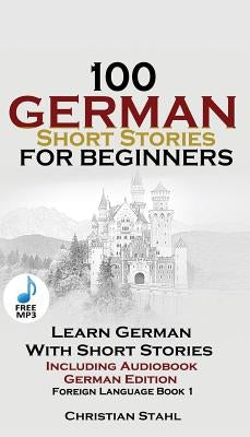 100 German Short Stories for Beginners Learn German With Stories + Audio: (German Edition Foreign Language Book 1) by Stahl, Christian