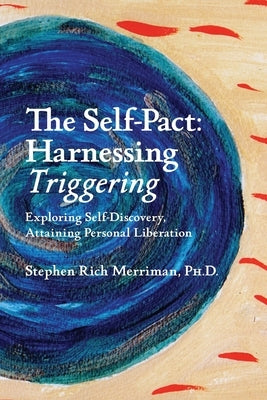 The Self-Pact: Harnessing "Triggering," Exploring Self-Discovery, Attaining Personal Liberation by Merriman, Stephen Rich