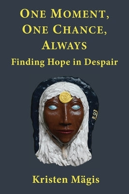 One Moment, One Chance, Always: Finding Hope in Despair by M?gis, Kristen