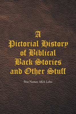 A Pictorial History of Biblical Back Stories and Other Stuff by Nemec Aka Lobo, Pete