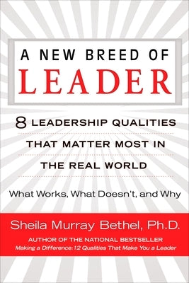 A New Breed of Leader: 8 Leadership Qualities That Matter Most in the Real World What Works, What Doesn't, and Why by Bethel, Sheila Murray
