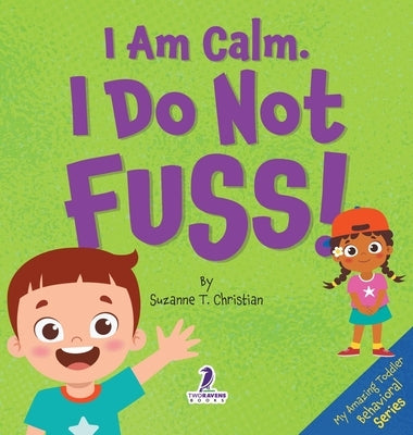 I Am Calm. I Do Not Fuss!: Gentle Affirmations for Toddlers Who Struggle with Whining by Christian, Suzanne T.