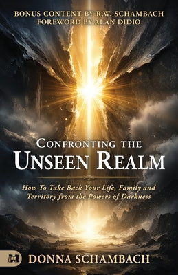 Confronting the Unseen Realm: How to Take Back Your Life, Family, and Territory from the Powers of Darkness by Schambach, Donna