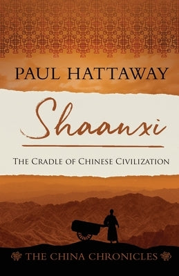 Shaanxi: The Cradle of Chinese Civilization by Hattaway, Paul
