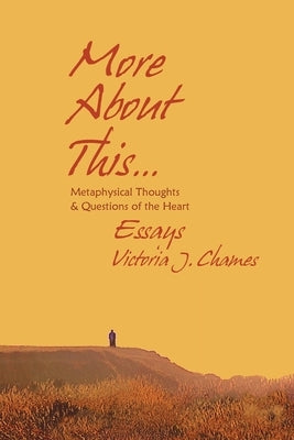 More About This - Metaphysical Thoughts and Questions of the Heart: Essays by Chames, Victoria