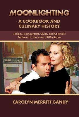 Moonlighting: A Cookbook and Culinary History: Recipes, Restaurants, Clubs, and Cocktails Featured in the Iconic 1980s Series by Gandy, Carolyn Merritt