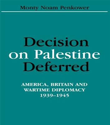 Decision on Palestine Deferred: America, Britain and Wartime Diplomacy, 1939-1945 by Penkower, Monty Noam