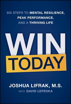 Win Today: Six Steps to Mental Resilience, Peak Performance, and a Thriving Life by Lifrak, Joshua