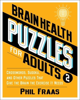 Brain Health Puzzles for Adults 2: Crosswords, Sudoku, and Other Puzzles That Give the Brain the Exercise It Needs by Fraas, Phil